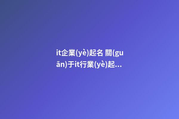 it企業(yè)起名 關(guān)于it行業(yè)起什么名字好